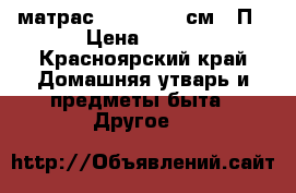 матрас 160-200 -20см.  П › Цена ­ 500 - Красноярский край Домашняя утварь и предметы быта » Другое   